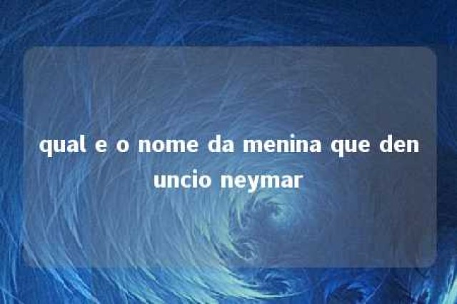 qual e o nome da menina que denuncio neymar 