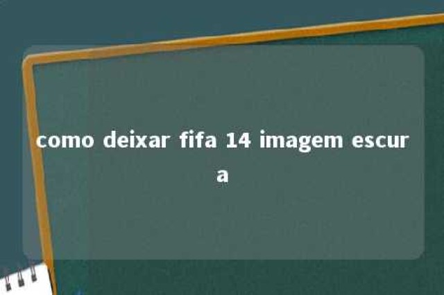 como deixar fifa 14 imagem escura 