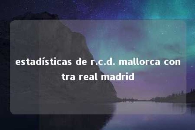 estadísticas de r.c.d. mallorca contra real madrid 