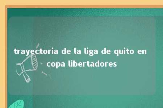 trayectoria de la liga de quito en copa libertadores 