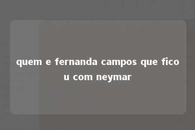 quem e fernanda campos que ficou com neymar 