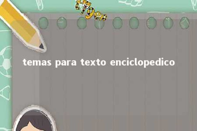 temas para texto enciclopedico 