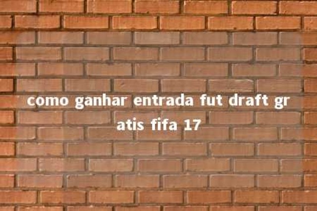 como ganhar entrada fut draft gratis fifa 17 