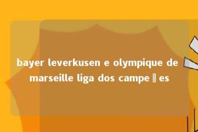 bayer leverkusen e olympique de marseille liga dos campeões 