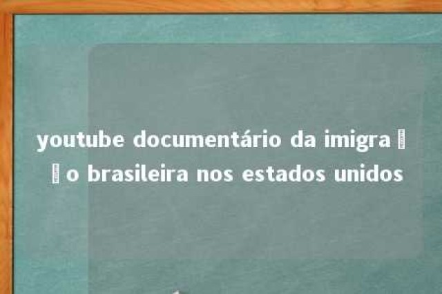 youtube documentário da imigração brasileira nos estados unidos 