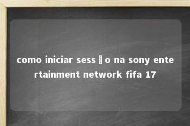 como iniciar sessão na sony entertainment network fifa 17 