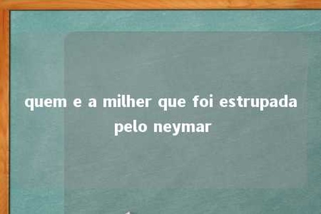 quem e a milher que foi estrupada pelo neymar 