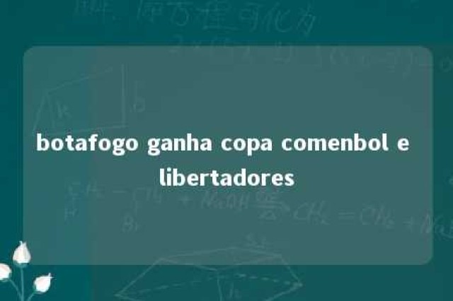 botafogo ganha copa comenbol e libertadores 