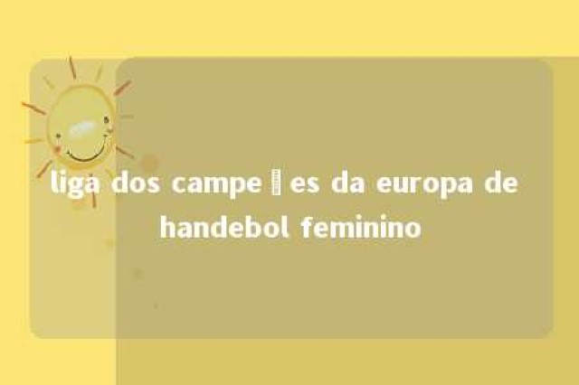 liga dos campeões da europa de handebol feminino 