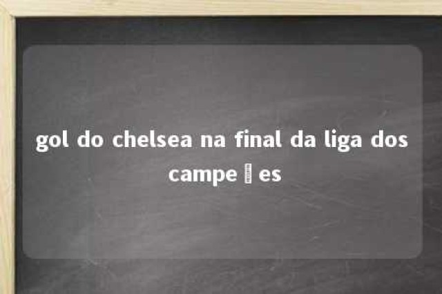 gol do chelsea na final da liga dos campeões 