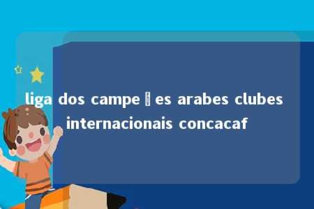 liga dos campeões arabes clubes internacionais concacaf 