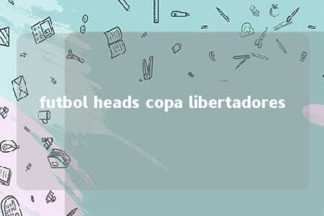 futbol heads copa libertadores 