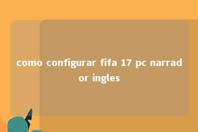 como configurar fifa 17 pc narrador ingles 