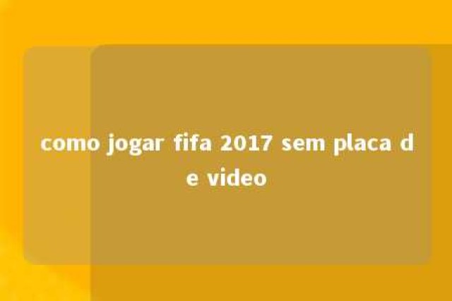 como jogar fifa 2017 sem placa de video 