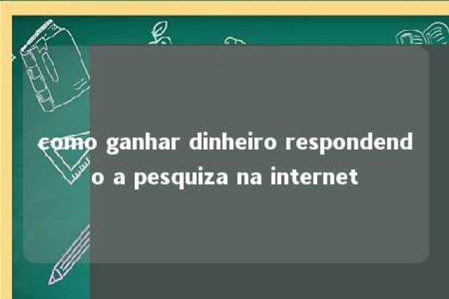 como ganhar dinheiro respondendo a pesquiza na internet 