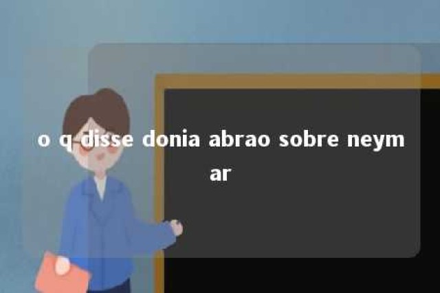 o q disse donia abrao sobre neymar 