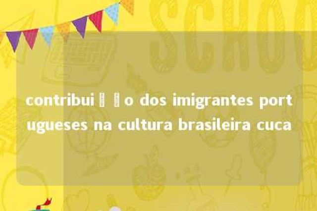 contribuição dos imigrantes portugueses na cultura brasileira cuca 