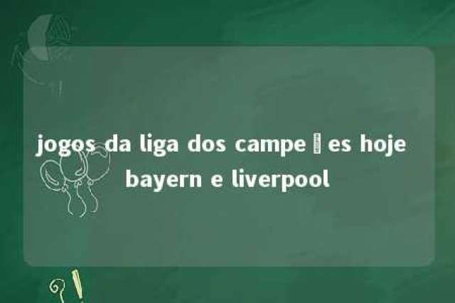 jogos da liga dos campeões hoje bayern e liverpool 