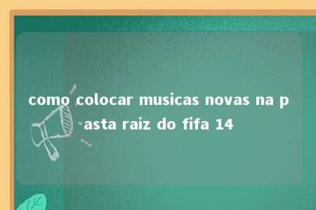 como colocar musicas novas na pasta raiz do fifa 14 