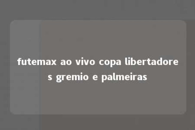 futemax ao vivo copa libertadores gremio e palmeiras 