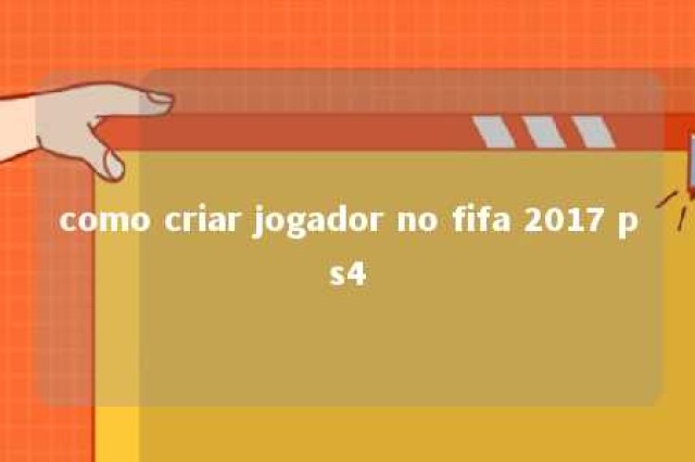 como criar jogador no fifa 2017 ps4 