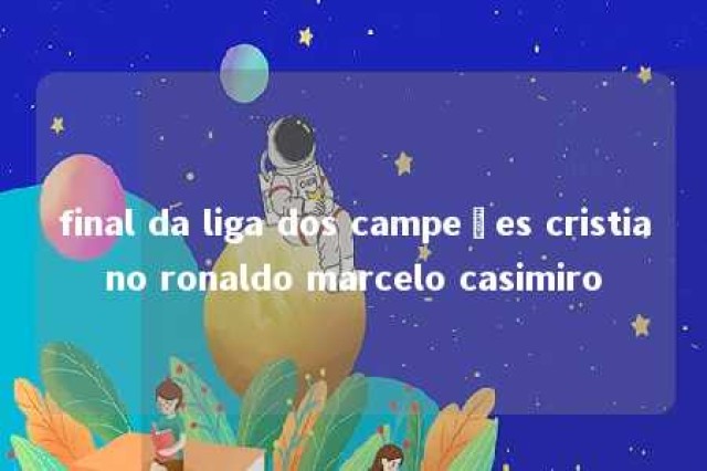 final da liga dos campeões cristiano ronaldo marcelo casimiro 