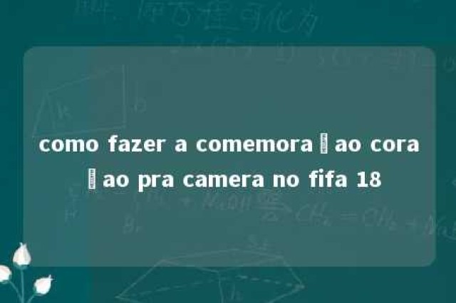 como fazer a comemoraçao coraçao pra camera no fifa 18 