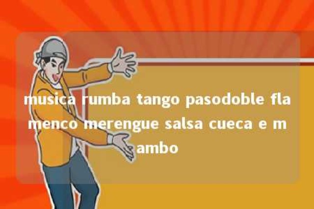 musica rumba tango pasodoble flamenco merengue salsa cueca e mambo 