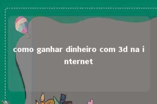 como ganhar dinheiro com 3d na internet 