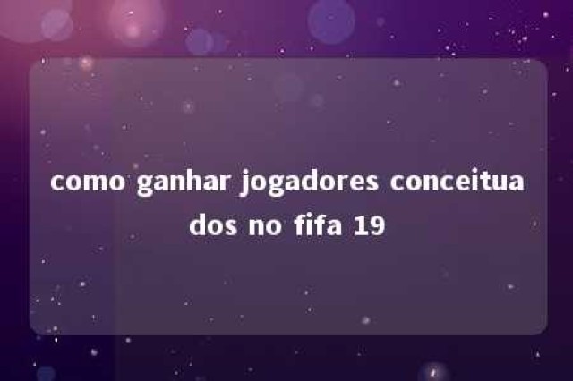 como ganhar jogadores conceituados no fifa 19 