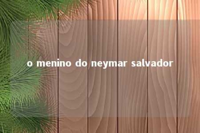 o menino do neymar salvador 