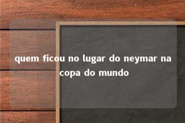 quem ficou no lugar do neymar na copa do mundo 