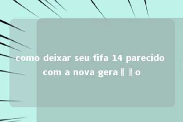 como deixar seu fifa 14 parecido com a nova geração 