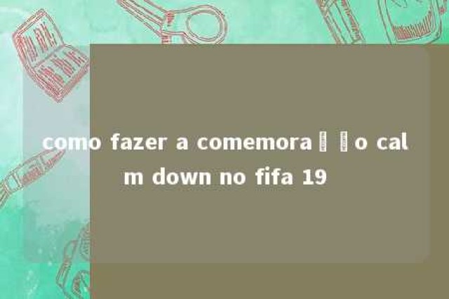 como fazer a comemoração calm down no fifa 19 