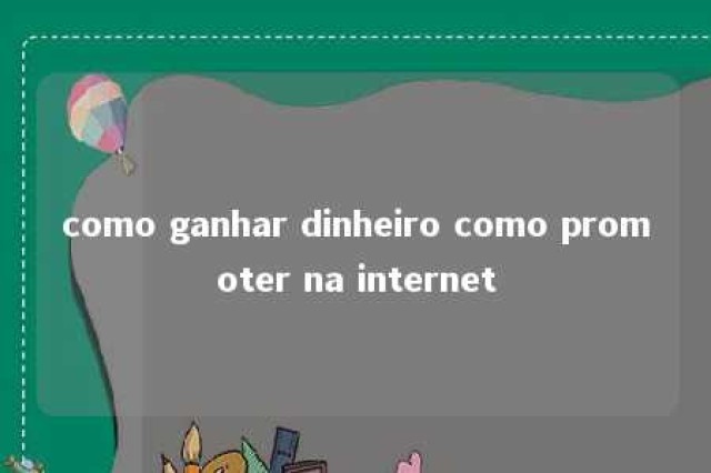 como ganhar dinheiro como promoter na internet 