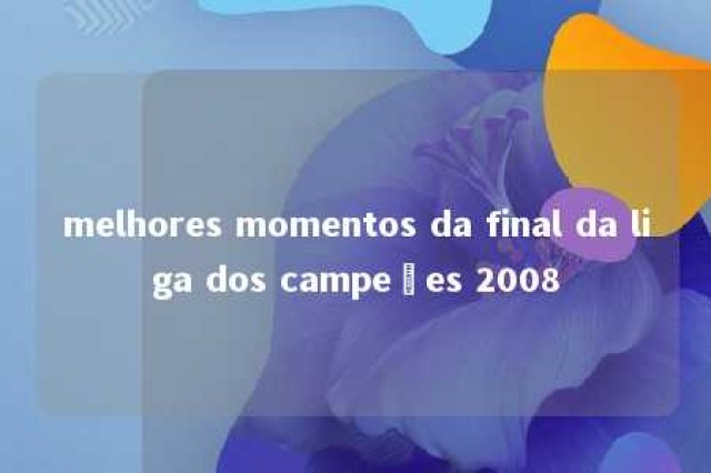 melhores momentos da final da liga dos campeões 2008 