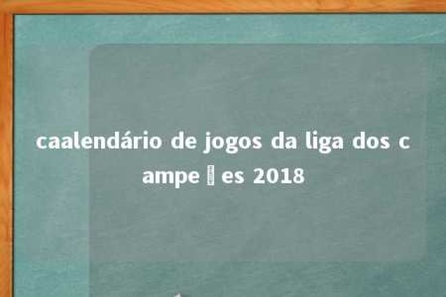 caalendário de jogos da liga dos campeões 2018 