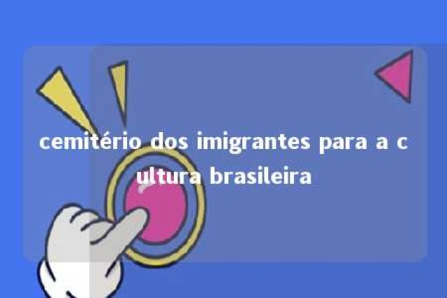 cemitério dos imigrantes para a cultura brasileira 