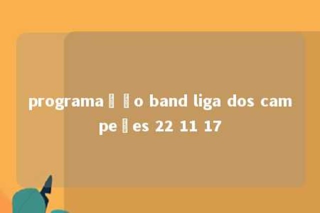 programação band liga dos campeões 22 11 17 