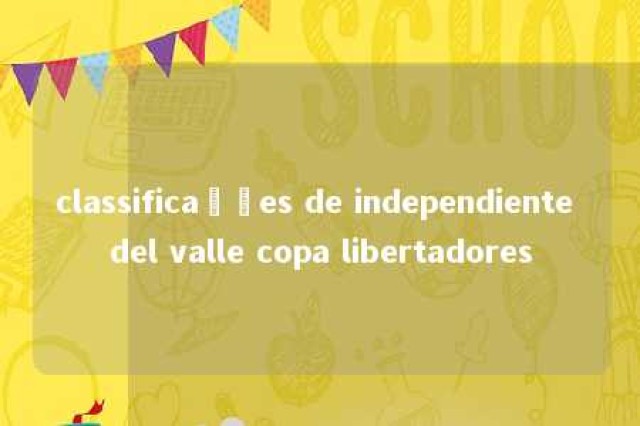 classificações de independiente del valle copa libertadores 