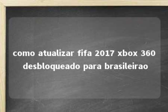 como atualizar fifa 2017 xbox 360 desbloqueado para brasileirao 