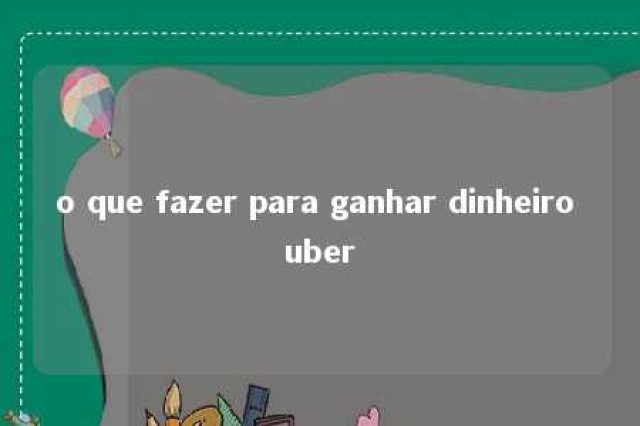 o que fazer para ganhar dinheiro uber 