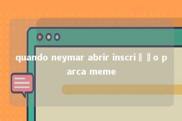 quando neymar abrir inscrição parca meme 