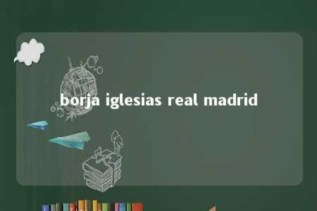 borja iglesias real madrid 