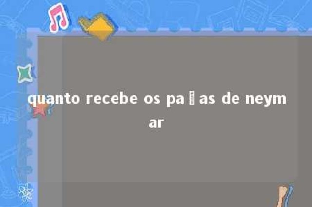 quanto recebe os paças de neymar 