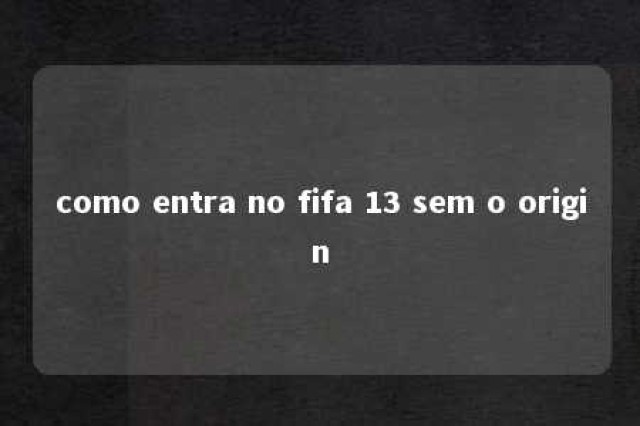 como entra no fifa 13 sem o origin 