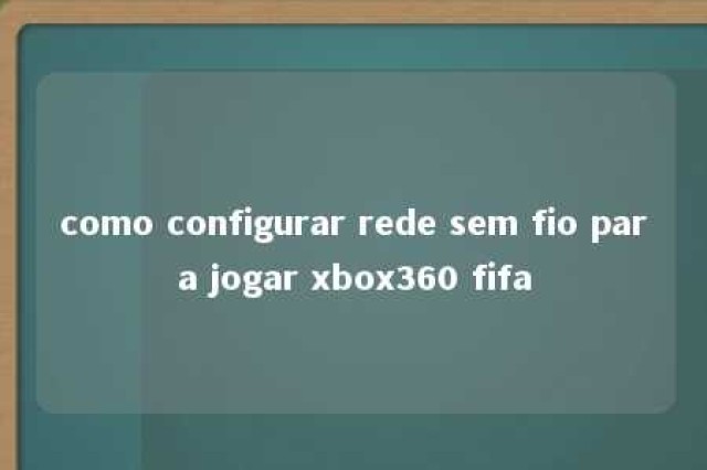 como configurar rede sem fio para jogar xbox360 fifa 