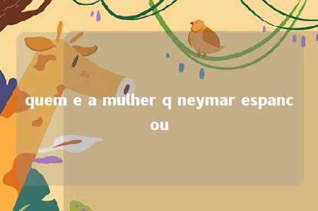 quem e a mulher q neymar espancou 