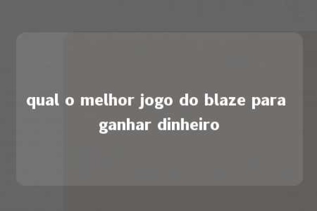 qual o melhor jogo do blaze para ganhar dinheiro 