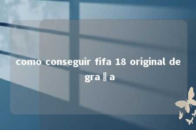 como conseguir fifa 18 original de graça 